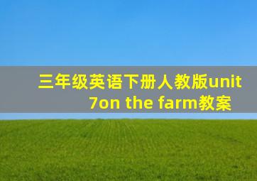 三年级英语下册人教版unit7on the farm教案